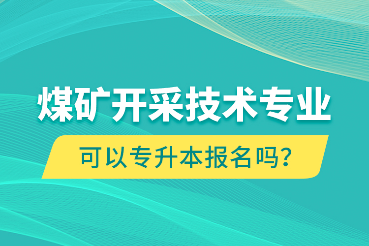 煤礦開采技術專業(yè)可以專升本報名嗎？