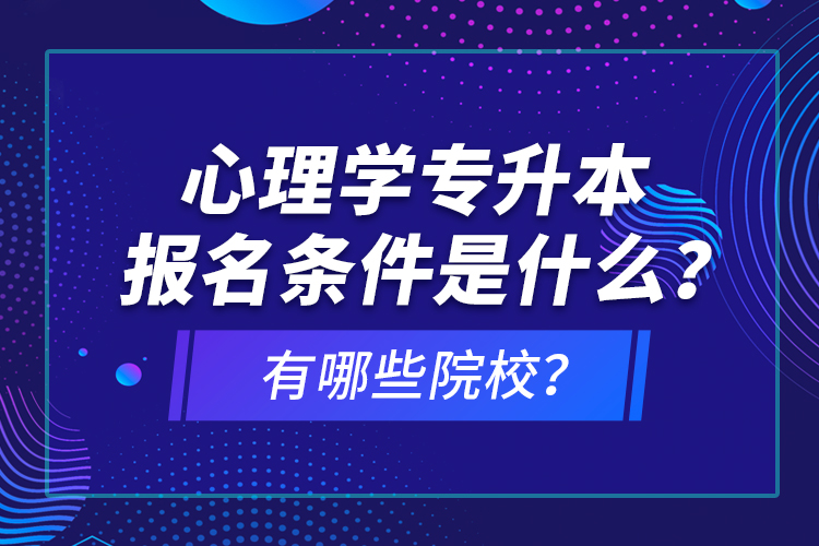 心理學(xué)專升本報名條件是什么？有哪些院校？