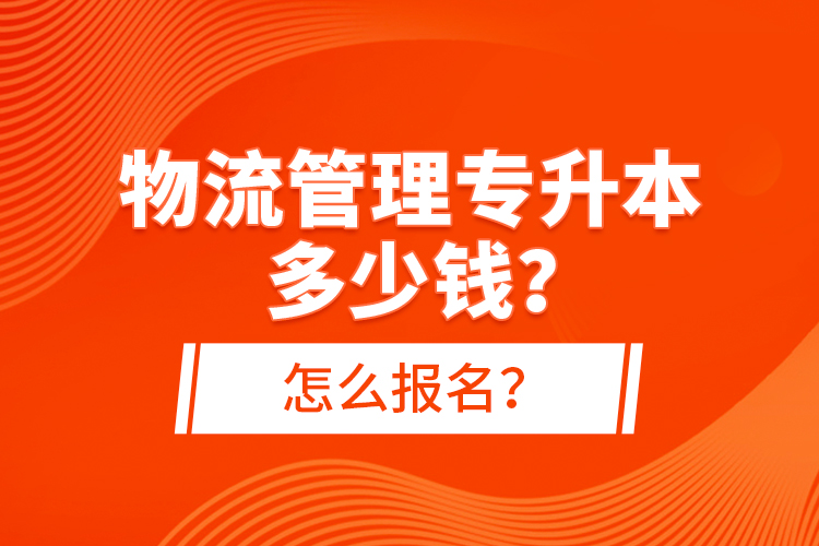 物流管理專升本多少錢？怎么報名？