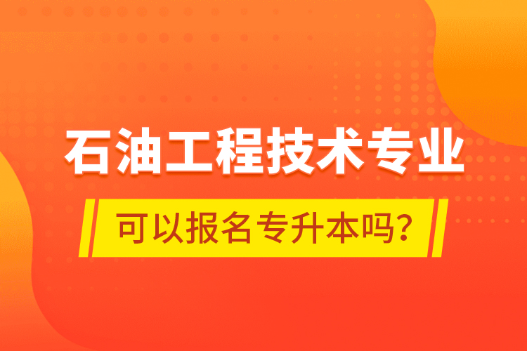 石油工程技術(shù)專業(yè)可以報(bào)名專升本嗎？