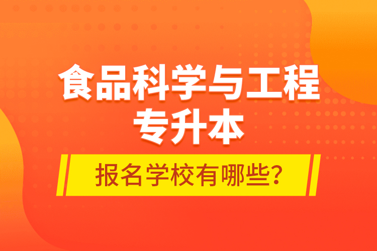 食品科學(xué)與工程專升本報(bào)名學(xué)校有哪些？