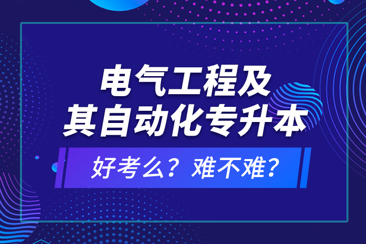 電氣工程及其自動(dòng)化專(zhuān)升本考什么？難不難？