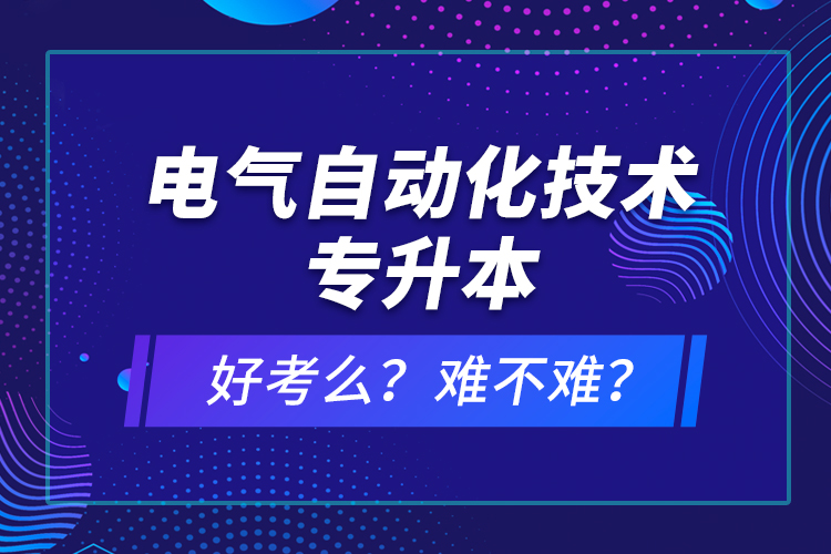 電氣自動化技術(shù)專升本考什么？難不難？