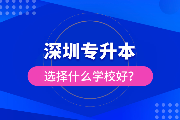 深圳專升本選擇什么學(xué)校好？