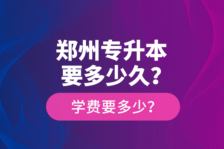 鄭州專升本要多少久？學(xué)費(fèi)要多少？