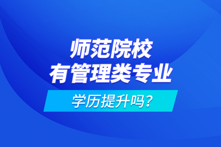 師范院校有管理類專業(yè)學歷提升嗎？