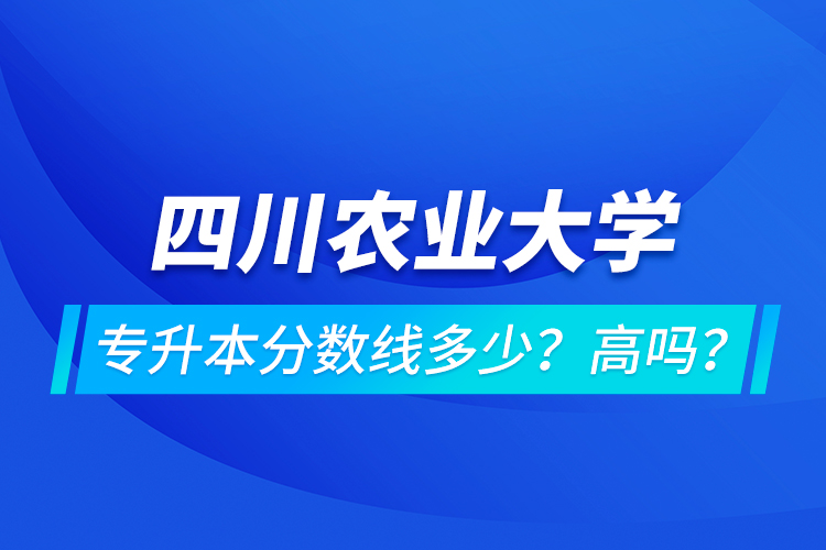 四川農(nóng)業(yè)大學(xué)專升本分?jǐn)?shù)線多少？高嗎？