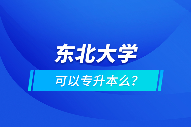 東北大學(xué)可以專升本么？