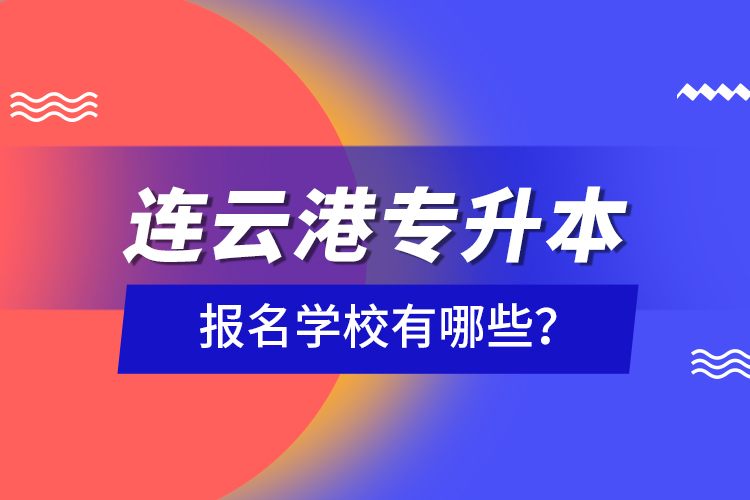 連云港專升本報(bào)名學(xué)校有哪些？