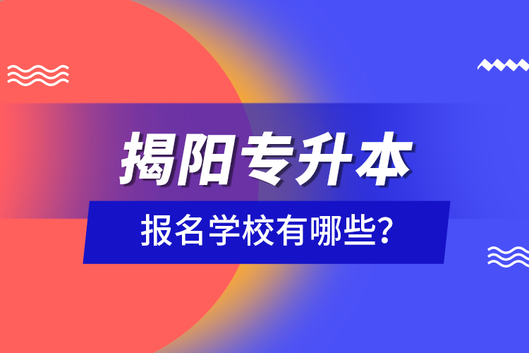 揭陽專升本報名學(xué)校有哪些？