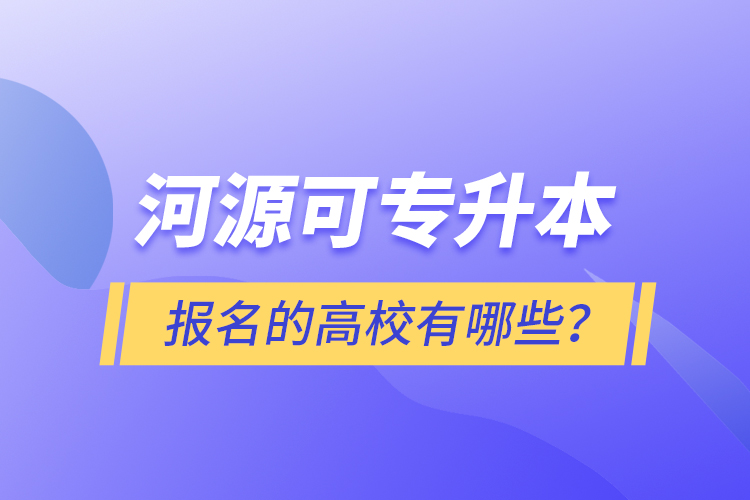 河源可專升本報名的高校有哪些？