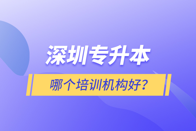 深圳專升本哪個培訓(xùn)機(jī)構(gòu)好？