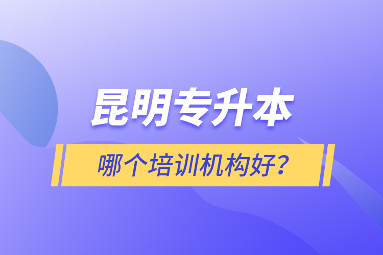 昆明專升本哪個(gè)培訓(xùn)機(jī)構(gòu)好？