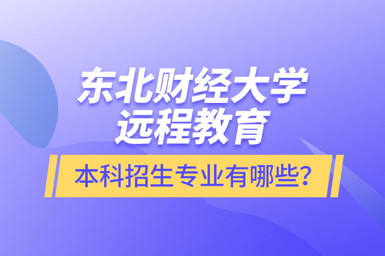 東北財經(jīng)大學(xué)遠程教育本科報名專業(yè)有哪些？