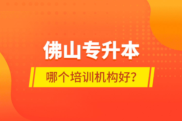 佛山專升本哪個培訓(xùn)機(jī)構(gòu)好？