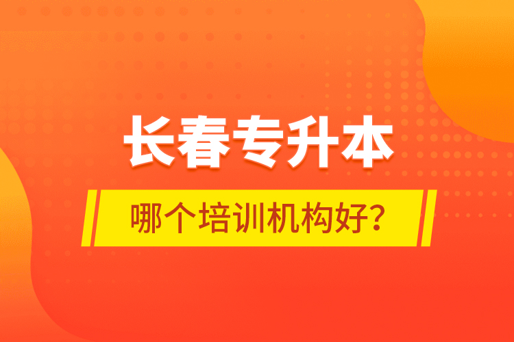 長(zhǎng)春專升本哪個(gè)培訓(xùn)機(jī)構(gòu)好？