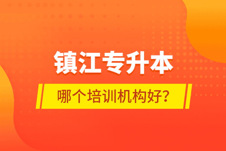 鎮(zhèn)江專升本哪個培訓(xùn)機(jī)構(gòu)好？