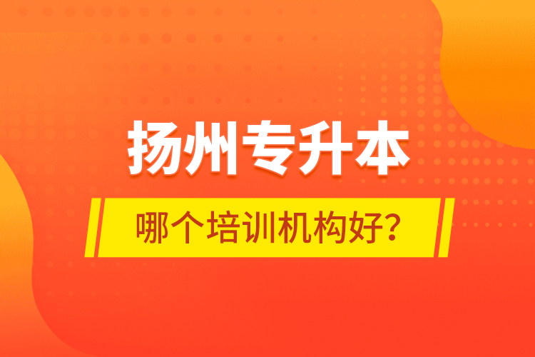 揚州專升本哪個培訓(xùn)機構(gòu)好？