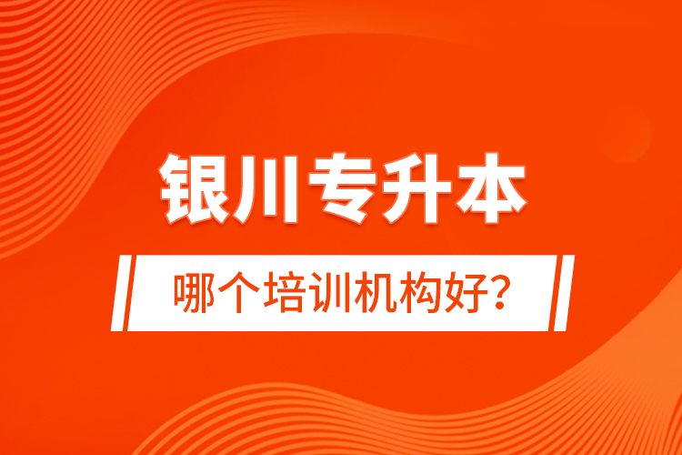 銀川專(zhuān)升本哪個(gè)培訓(xùn)機(jī)構(gòu)好？