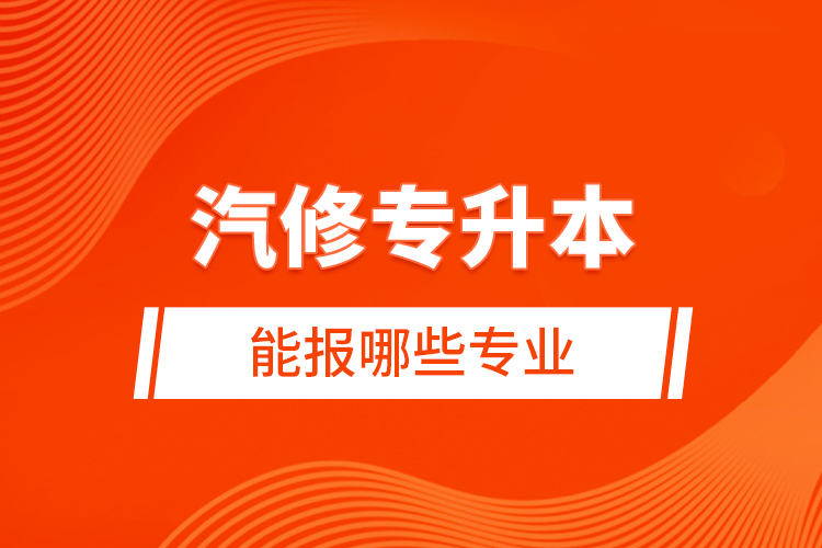 汽修專升本能報哪些專業(yè)