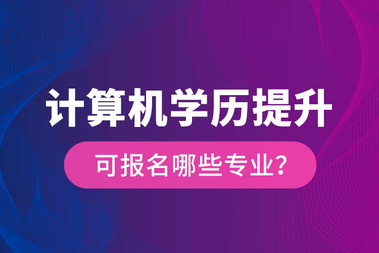 計算機學歷提升可報名哪些專業(yè)？