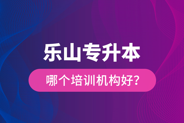 樂(lè)山專升本哪個(gè)培訓(xùn)機(jī)構(gòu)好？