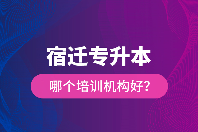 宿遷專升本哪個(gè)培訓(xùn)機(jī)構(gòu)好？