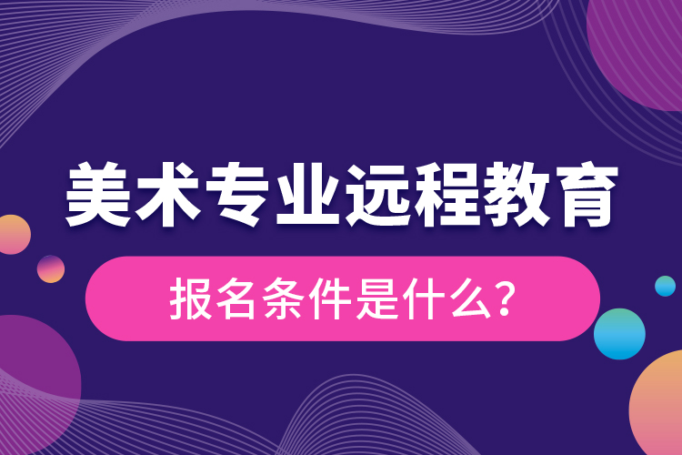 美術(shù)專業(yè)遠(yuǎn)程教育報(bào)名條件是什么？