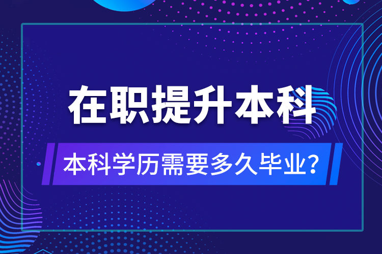 在職提升本科學(xué)歷需要多久畢業(yè)？