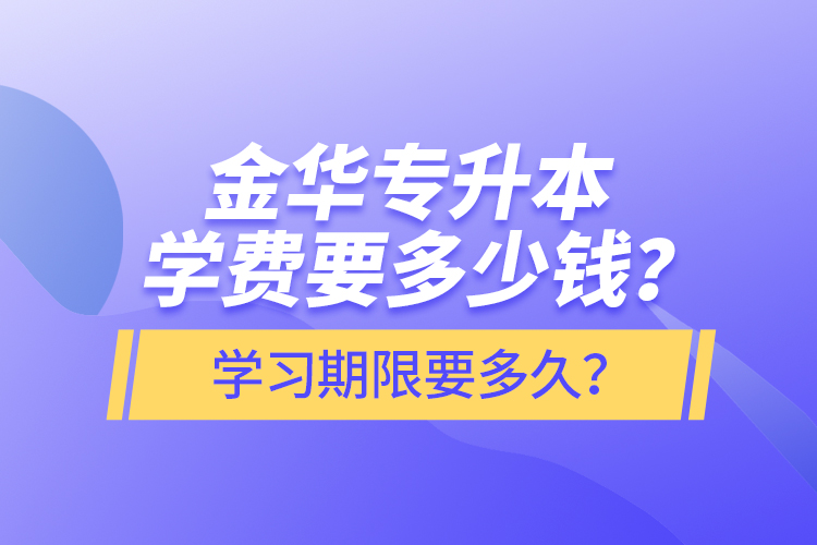 金華專升本學(xué)費要多少錢？學(xué)習(xí)期限要多久？