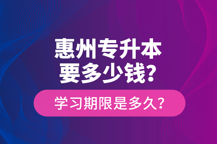 惠州專升本要多少錢？學(xué)習(xí)期限是多久？