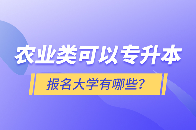 農(nóng)業(yè)類可以專升本報(bào)名大學(xué)有哪些？