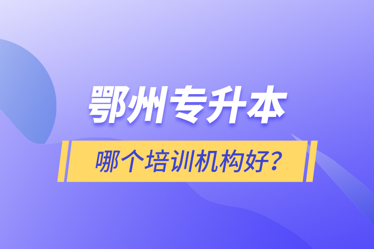 鄂州專升本哪個(gè)培訓(xùn)機(jī)構(gòu)好？