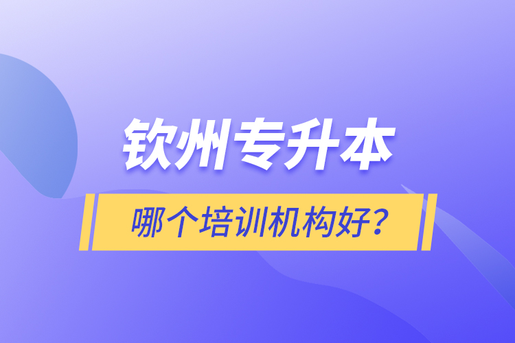 欽州專升本哪個培訓(xùn)機(jī)構(gòu)好？