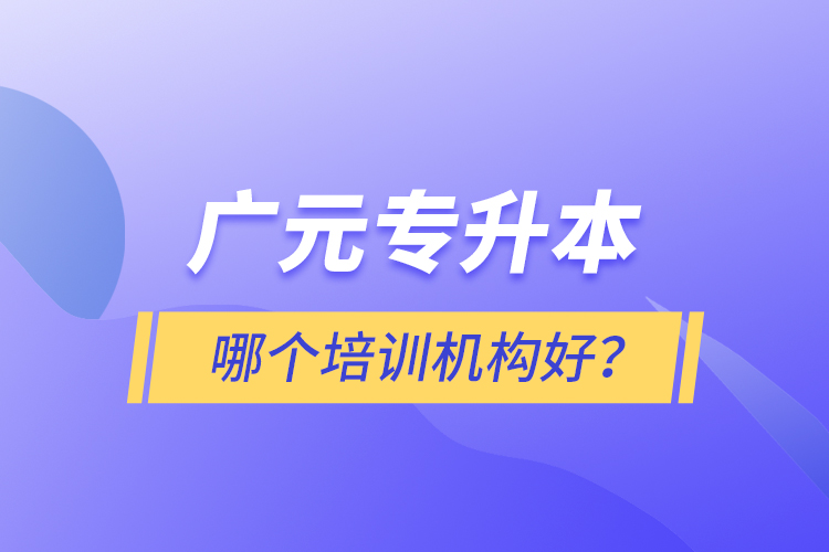 廣元專升本哪個(gè)培訓(xùn)機(jī)構(gòu)好？