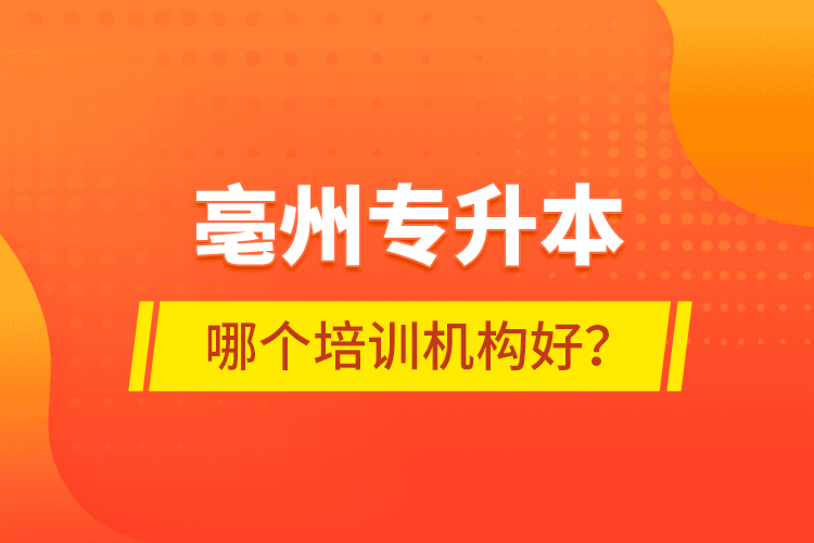 亳州專升本哪個(gè)培訓(xùn)機(jī)構(gòu)好？