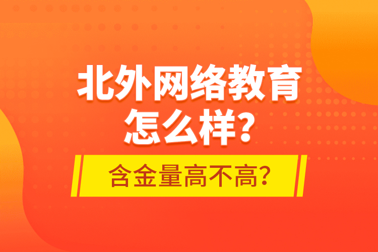 北外網(wǎng)絡(luò)教育怎么樣？含金量高不高？