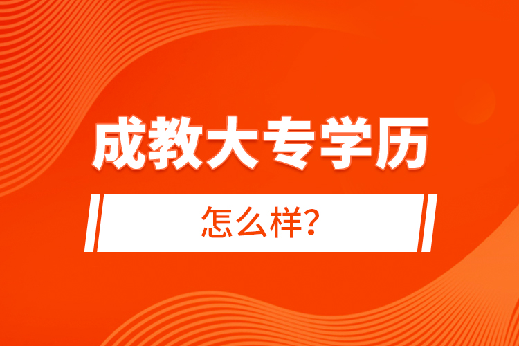 成教大專學(xué)歷怎么樣？