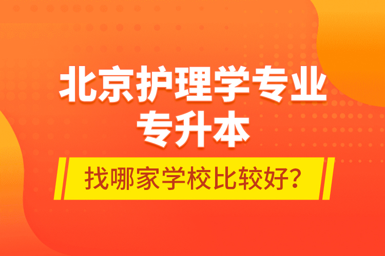 北京護理學專業(yè)專升本找哪家學校比較好？