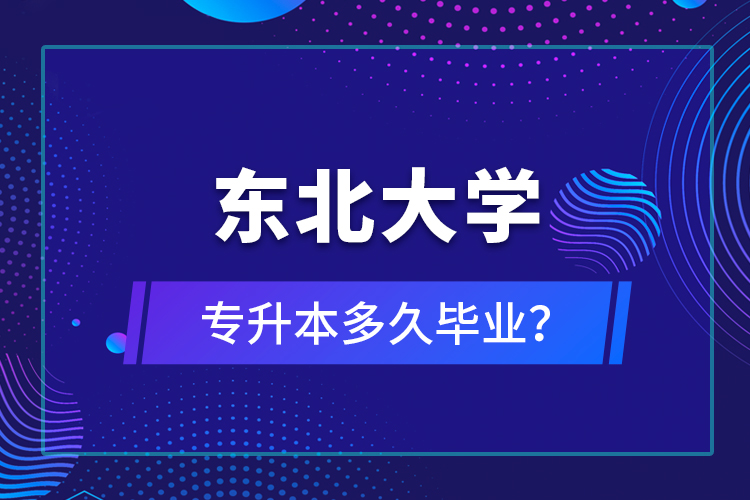 東北大學(xué)專升本多久畢業(yè)？