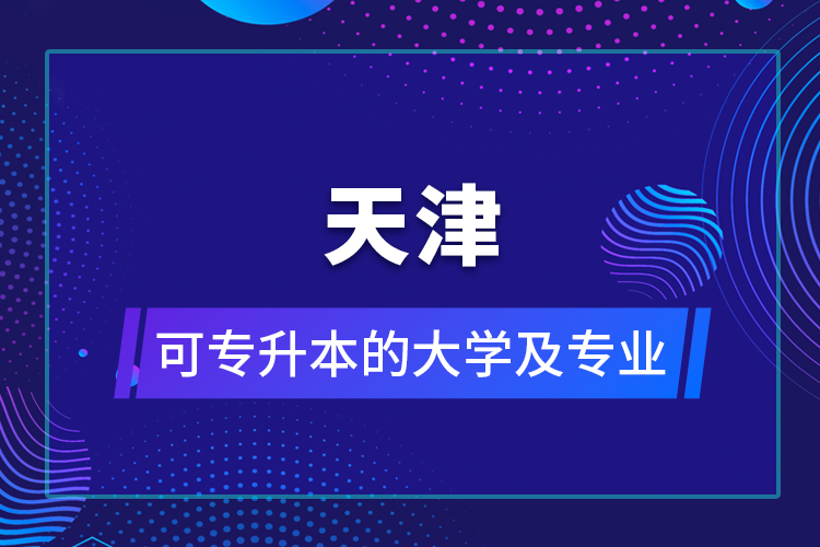 天津可專升本的大學及專業(yè)