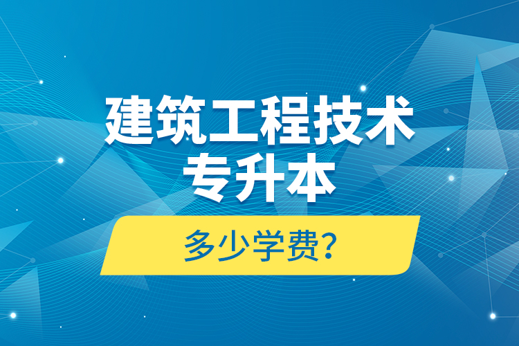 建筑工程技術(shù)專升本多少學(xué)費(fèi)？