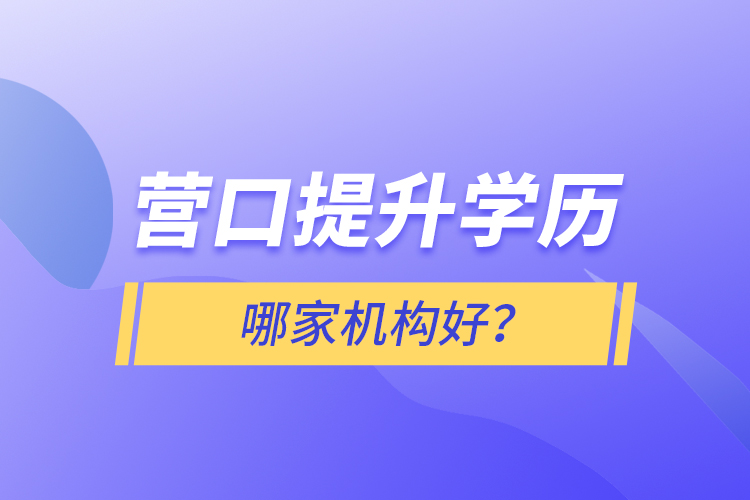 營口提升學(xué)歷哪家機構(gòu)好？