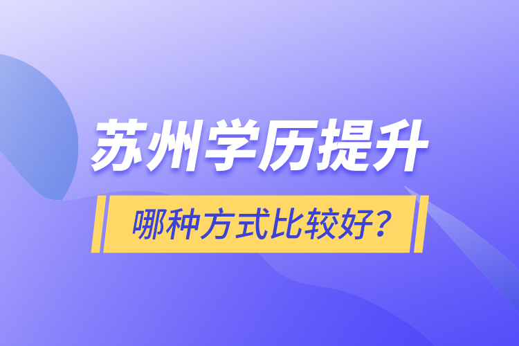 蘇州學(xué)歷提升哪種方式比較好？