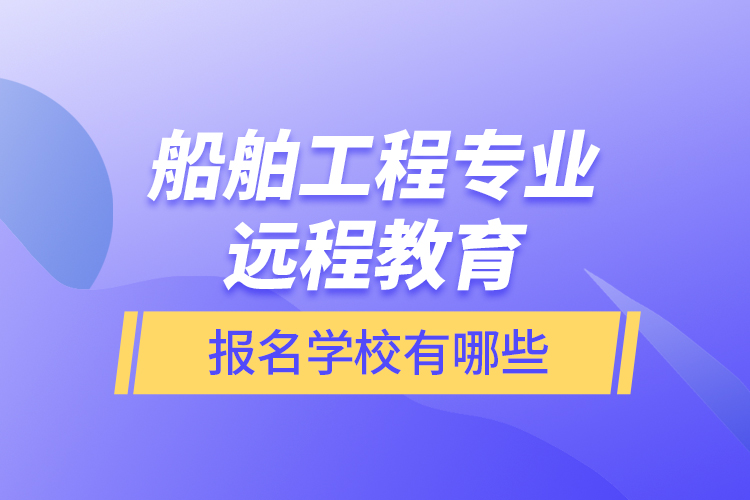 船舶工程專業(yè)遠(yuǎn)程教育報(bào)名學(xué)校有哪些