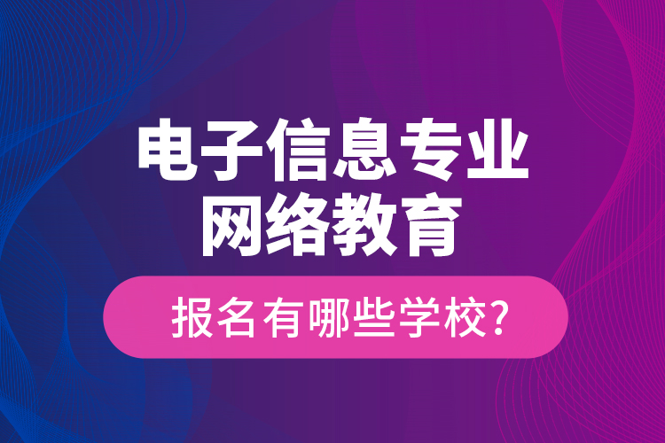 電子信息專業(yè)網絡教育報名有哪些學校?