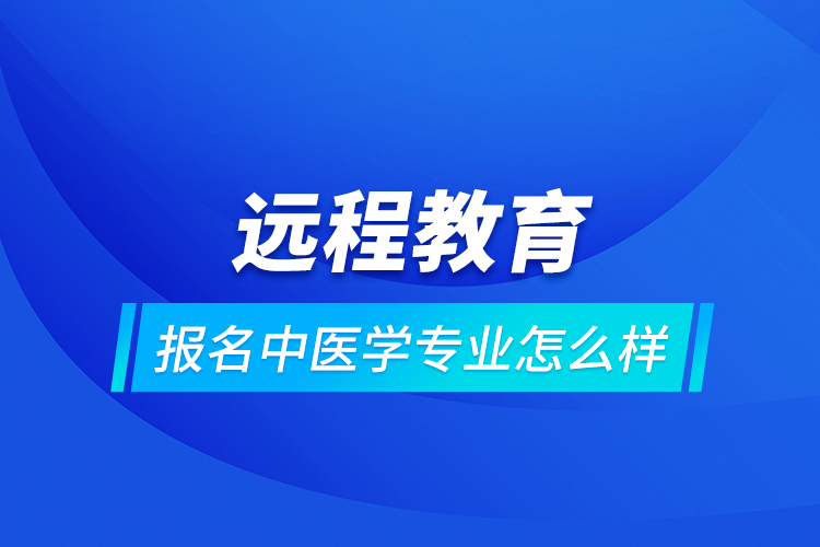 遠程教育報名中醫(yī)學專業(yè)怎么樣