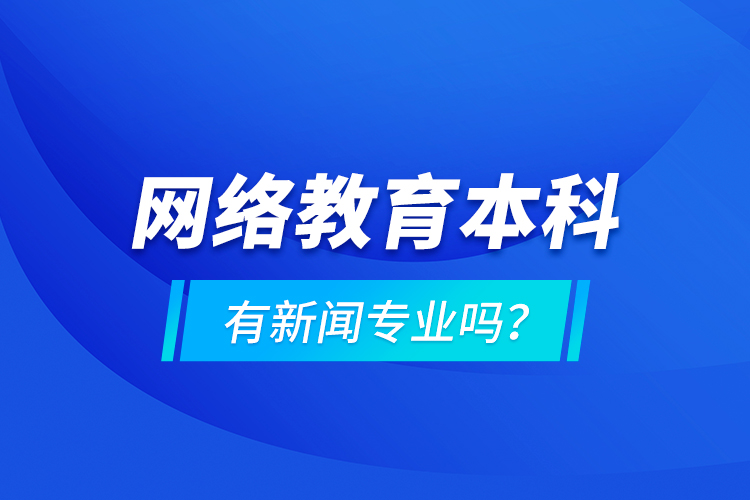 網(wǎng)絡(luò)教育本科有新聞專業(yè)嗎 ？