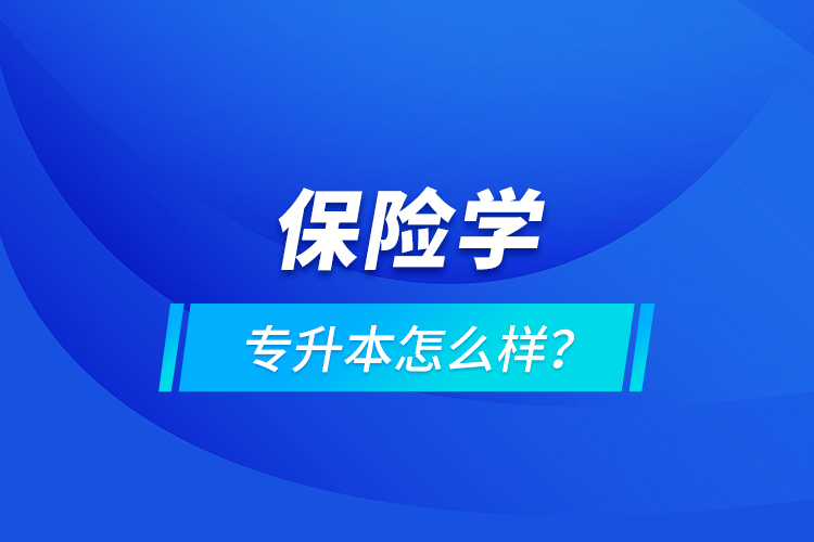 保險(xiǎn)學(xué)專升本怎么樣？