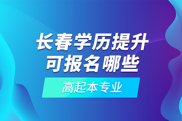 長(zhǎng)春學(xué)歷提升可報(bào)名哪些高起本專業(yè)